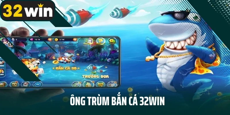 Ông Trùm bắn cá 32Win - Săn Cá Đã Tay - Nhận Ngay Tiền Thưởng